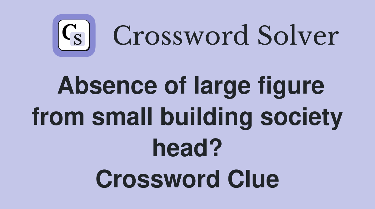 Absence of large figure from small building society head? Crossword